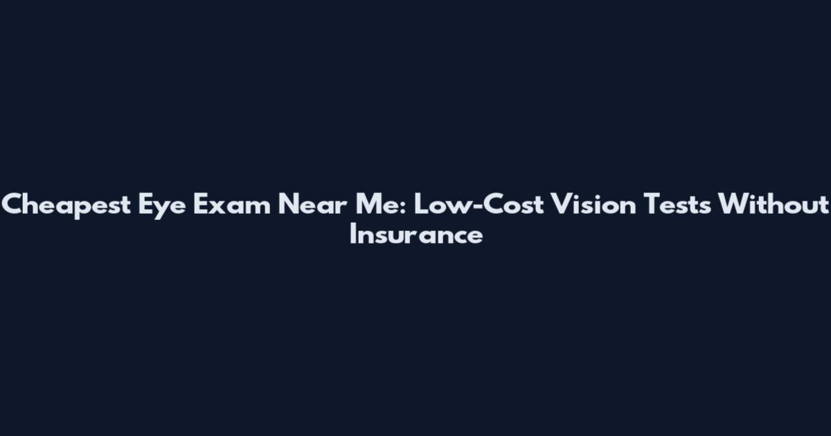 Cheapest Eye Exam Near Me: Low-Cost Vision Tests Without Insurance