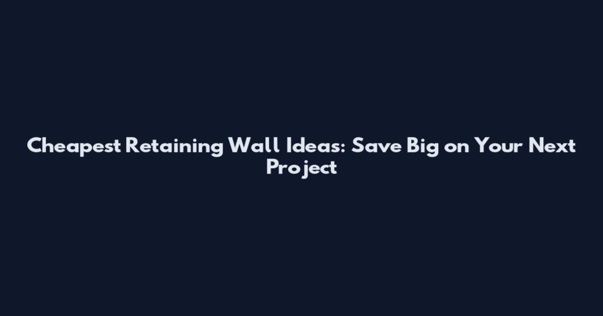 Cheapest Retaining Wall Ideas: Save Big on Your Next Project