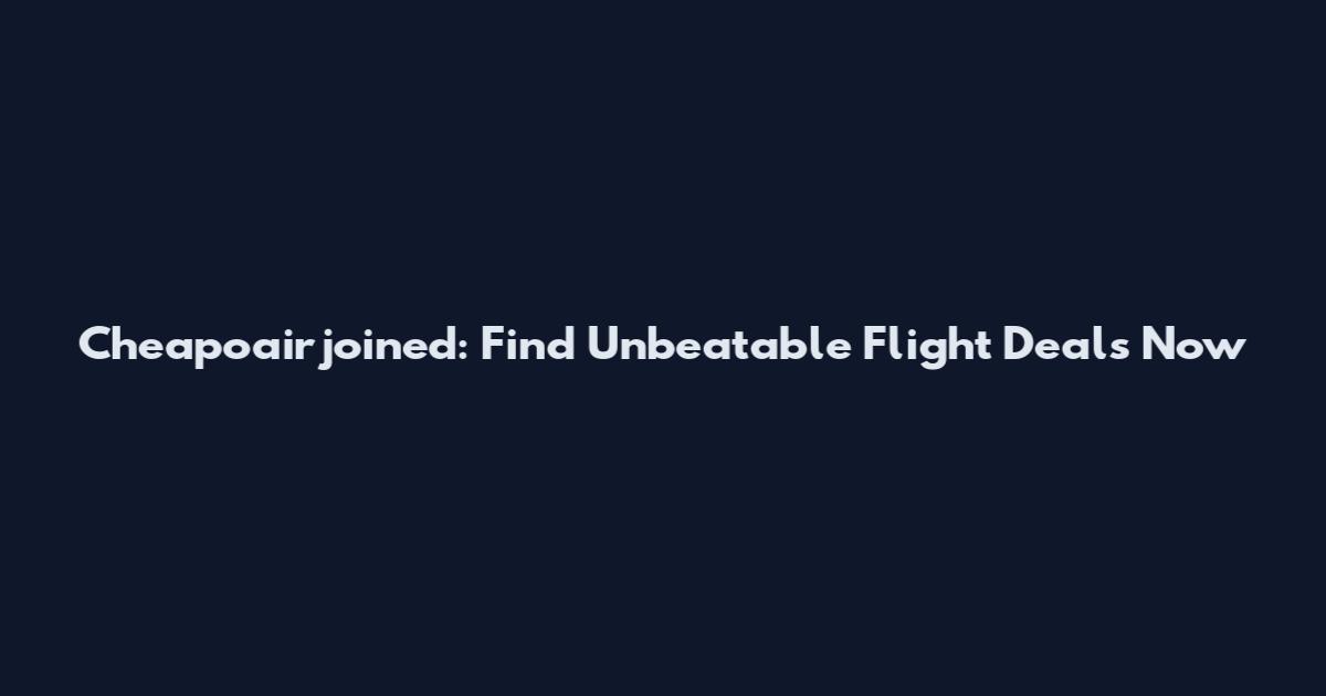 Cheapoairjoined: Find Unbeatable Flight Deals Now