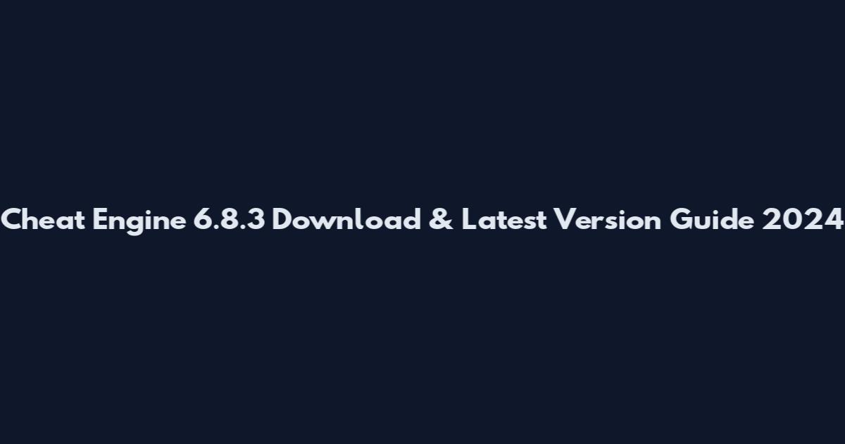 Cheat Engine 6.8.3 Download & Latest Version Guide 2024