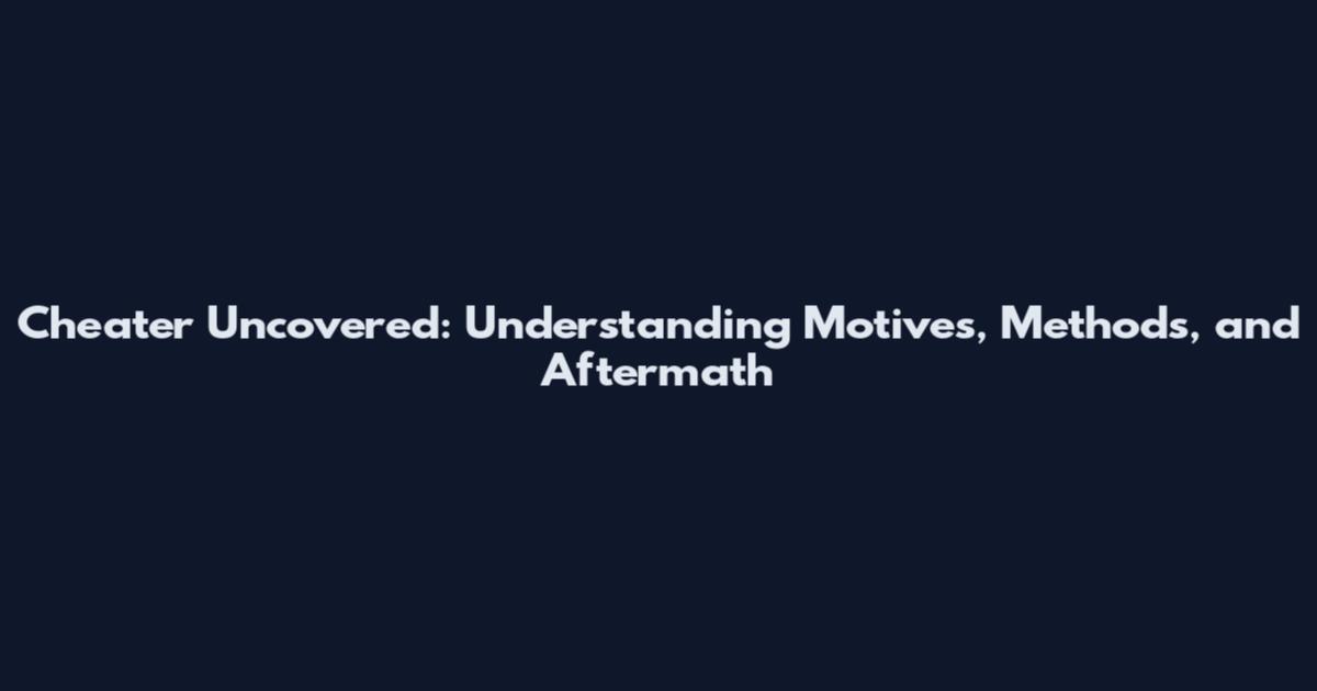 Cheater Uncovered: Understanding Motives, Methods, and Aftermath