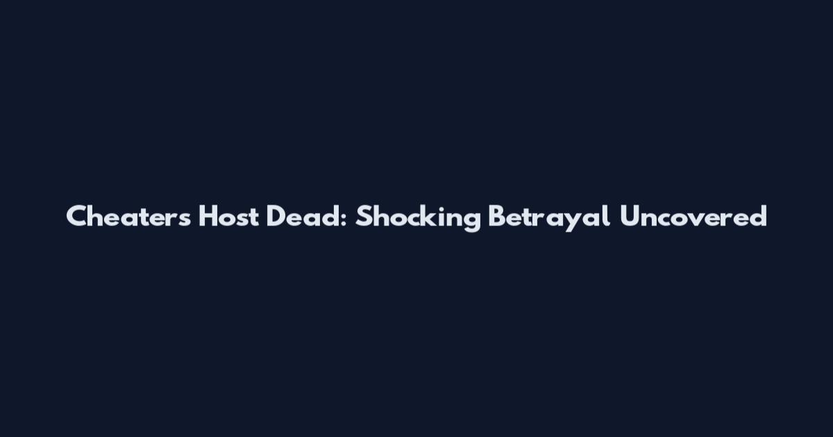 Cheaters Host Dead: Shocking Betrayal Uncovered