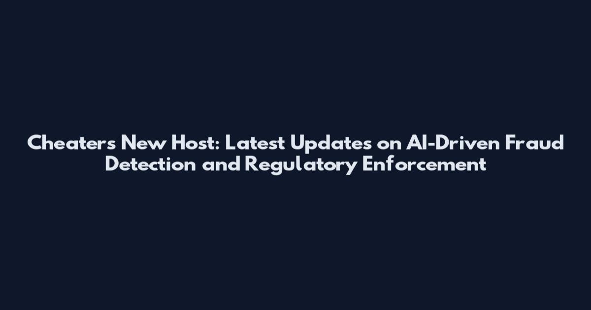 Cheaters New Host: Latest Updates on AI-Driven Fraud Detection and Regulatory Enforcement