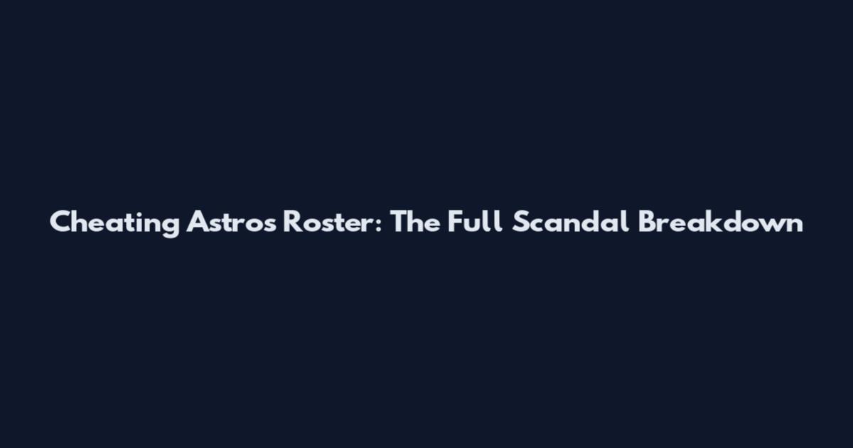 Cheating Astros Roster: The Full Scandal Breakdown