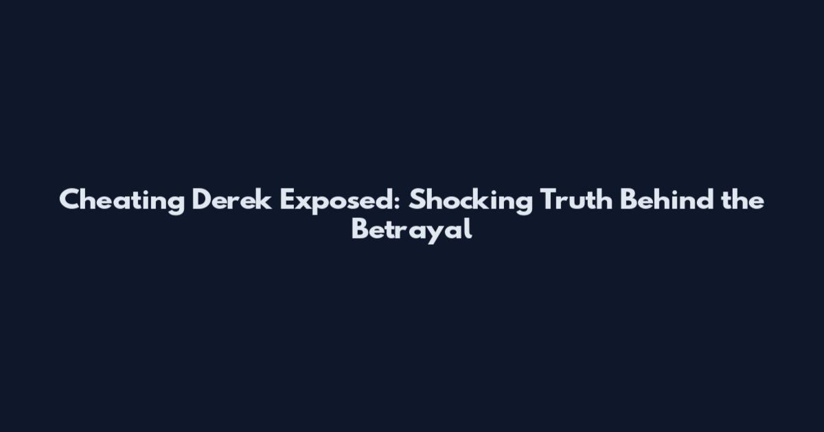 Cheating Derek Exposed: Shocking Truth Behind the Betrayal