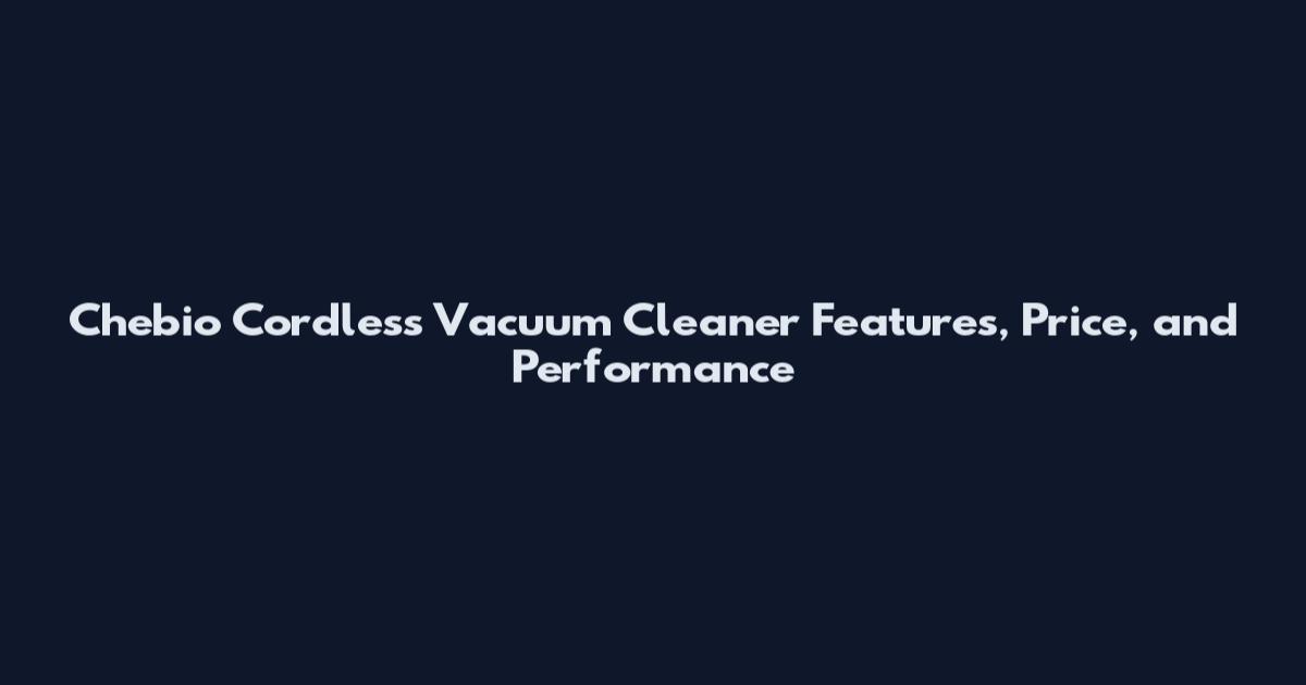 Chebio Cordless Vacuum Cleaner Features, Price, and Performance
