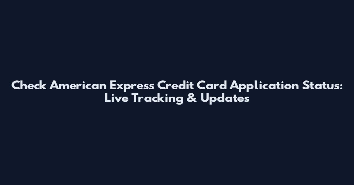 Check American Express Credit Card Application Status: Live Tracking & Updates