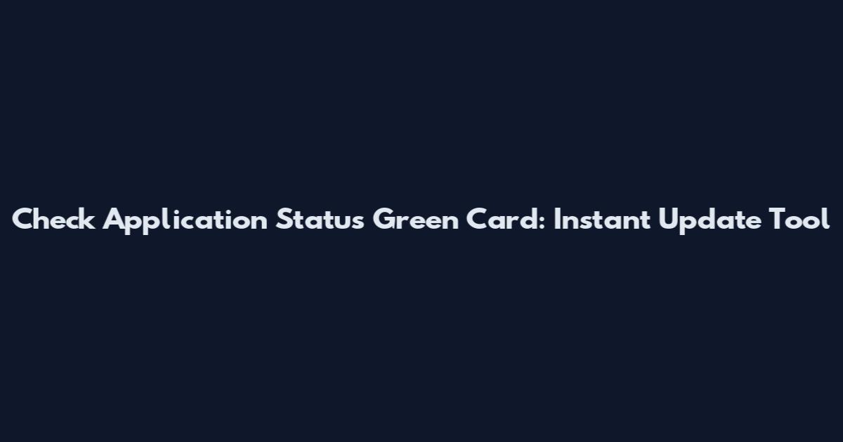 Check Application Status Green Card: Instant Update Tool