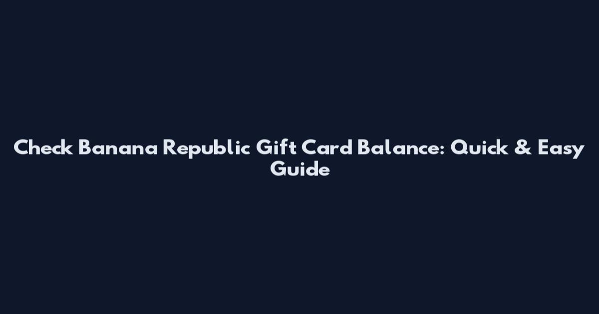 Check Banana Republic Gift Card Balance: Quick & Easy Guide