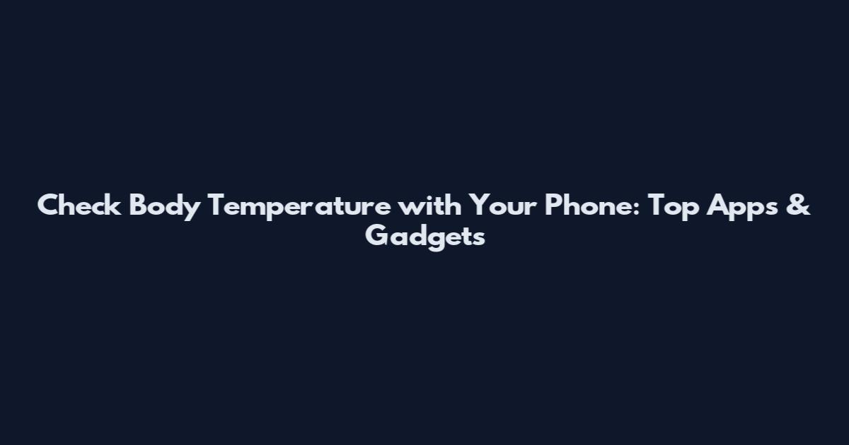Check Body Temperature with Your Phone: Top Apps & Gadgets