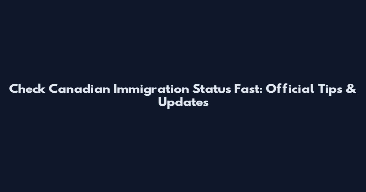 Check Canadian Immigration Status Fast: Official Tips & Updates