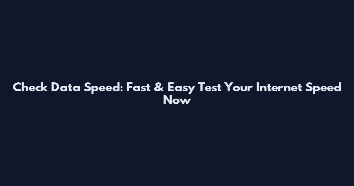 Check Data Speed: Fast & Easy Test Your Internet Speed Now