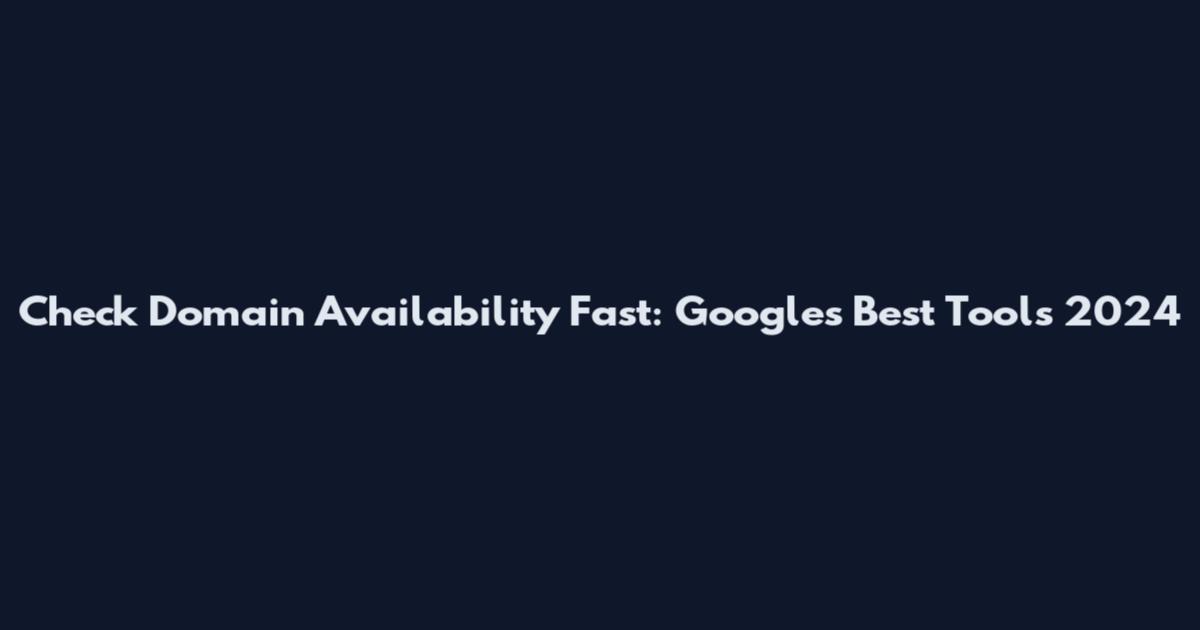 Check Domain Availability Fast: Google's Best Tools 2024