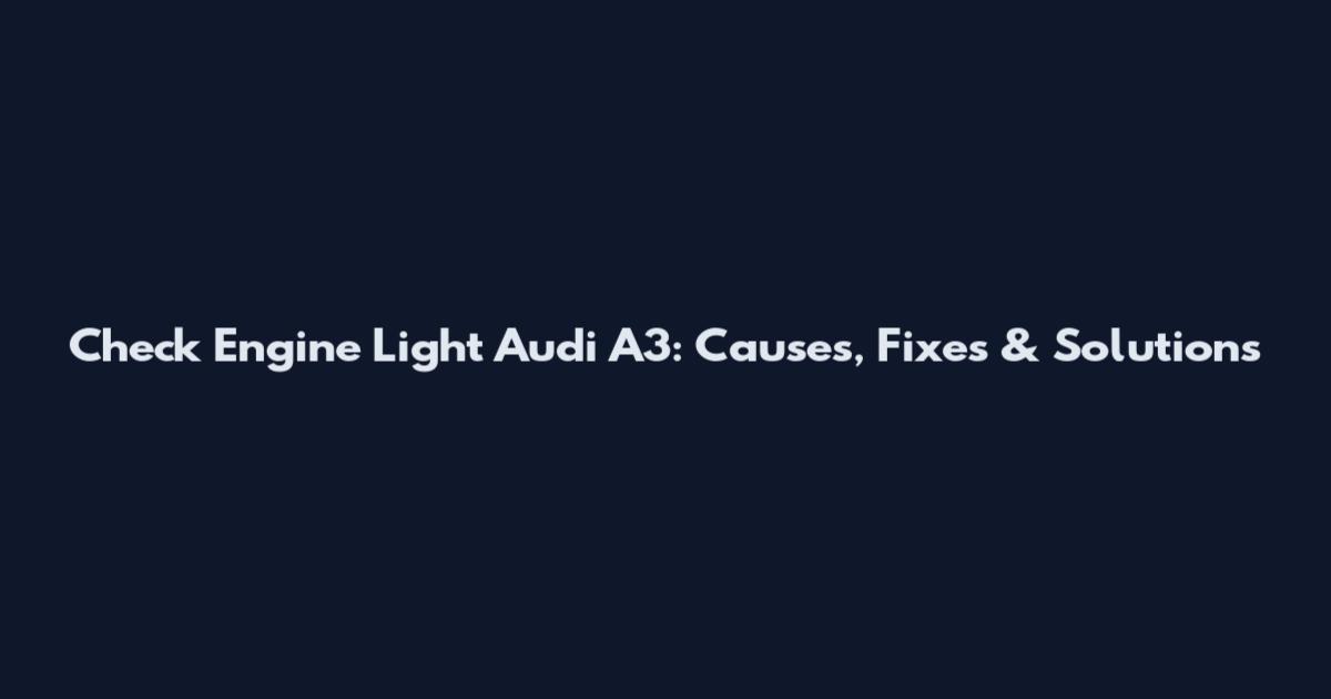 Check Engine Light Audi A3: Causes, Fixes & Solutions