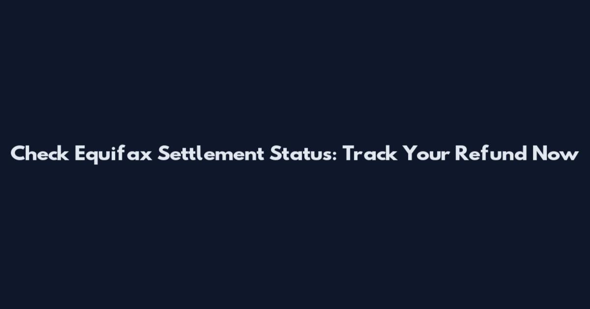 Check Equifax Settlement Status: Track Your Refund Now