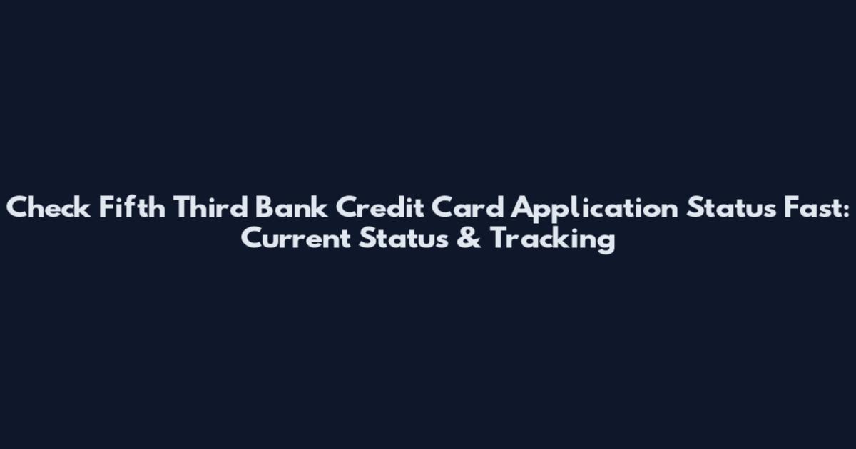 Check Fifth Third Bank Credit Card Application Status Fast: Current Status & Tracking