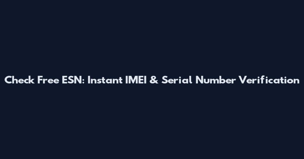 Check Free ESN: Instant IMEI & Serial Number Verification