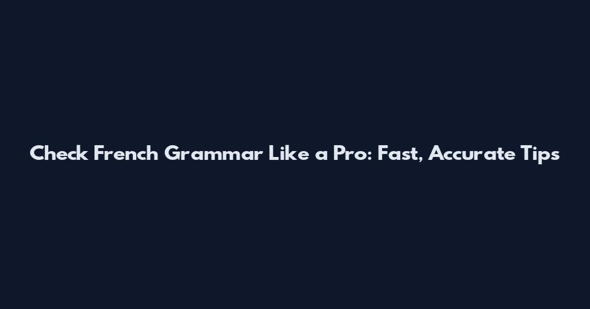 Check French Grammar Like a Pro: Fast, Accurate Tips