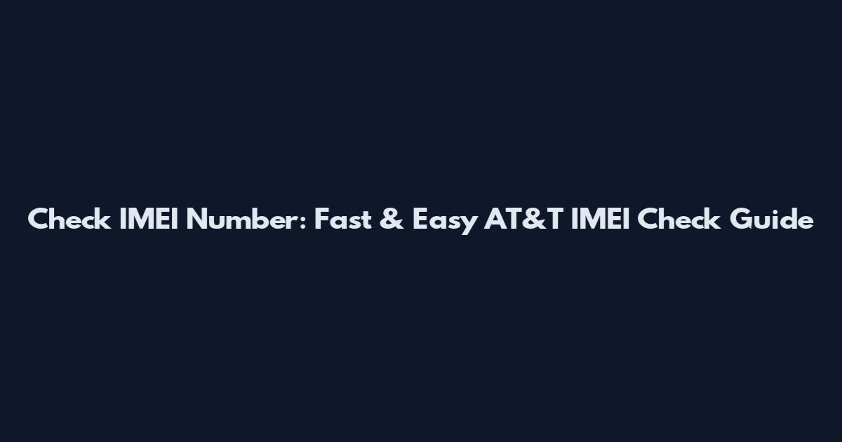 Check IMEI Number: Fast & Easy AT&T IMEI Check Guide