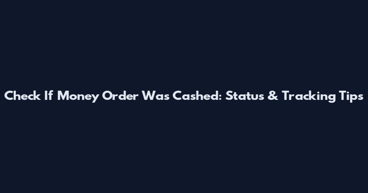 Check If Money Order Was Cashed: Status & Tracking Tips