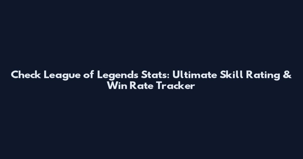 Check League of Legends Stats: Ultimate Skill Rating & Win Rate Tracker