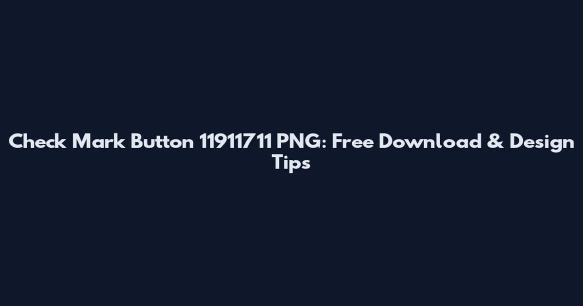 Check Mark Button 11911711 PNG: Free Download & Design Tips