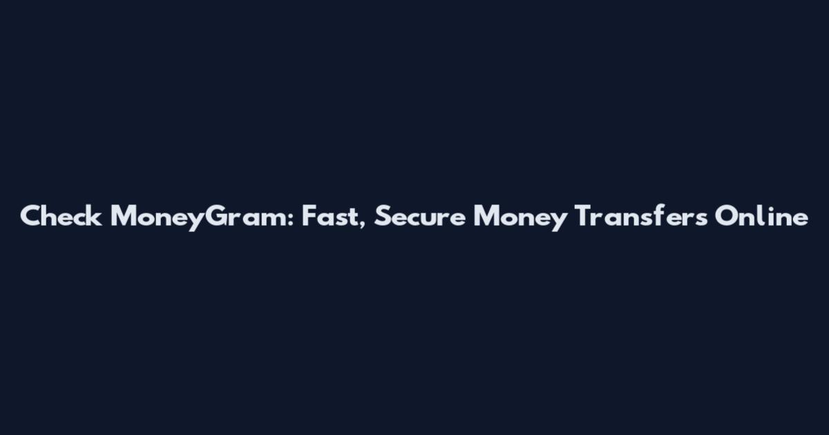 Check MoneyGram: Fast, Secure Money Transfers Online
