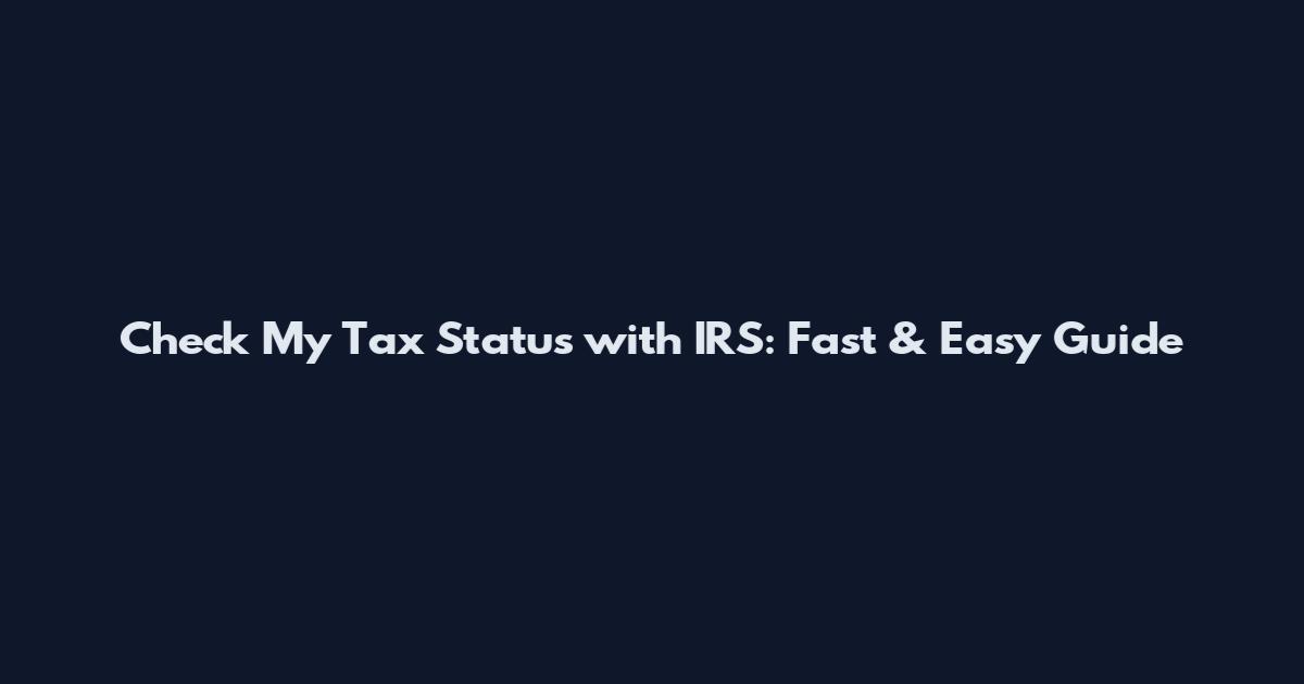 Check My Tax Status with IRS: Fast & Easy Guide