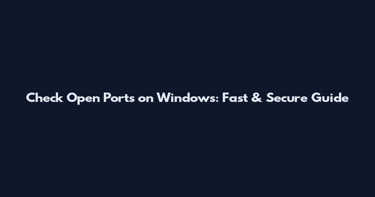 Check Open Ports on Windows: Fast & Secure Guide