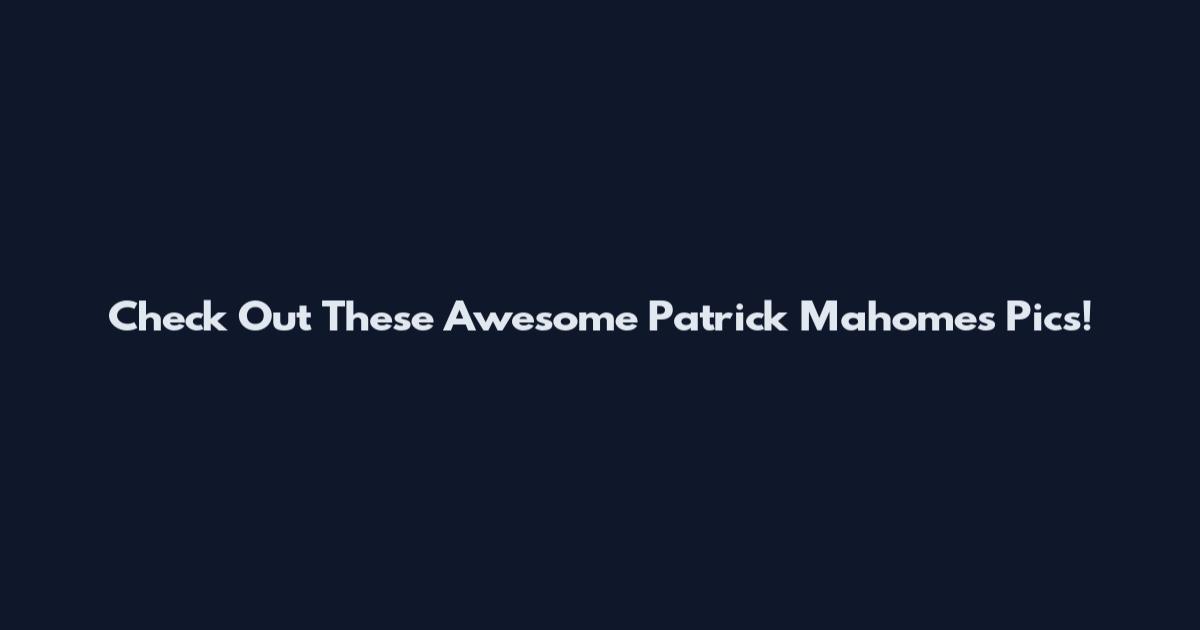 Check Out These Awesome Patrick Mahomes Pics!