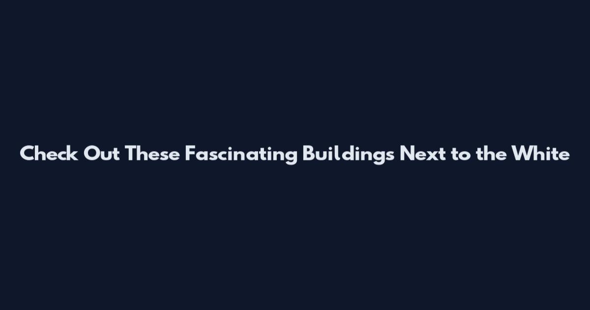 Check Out These Fascinating Buildings Next to the White