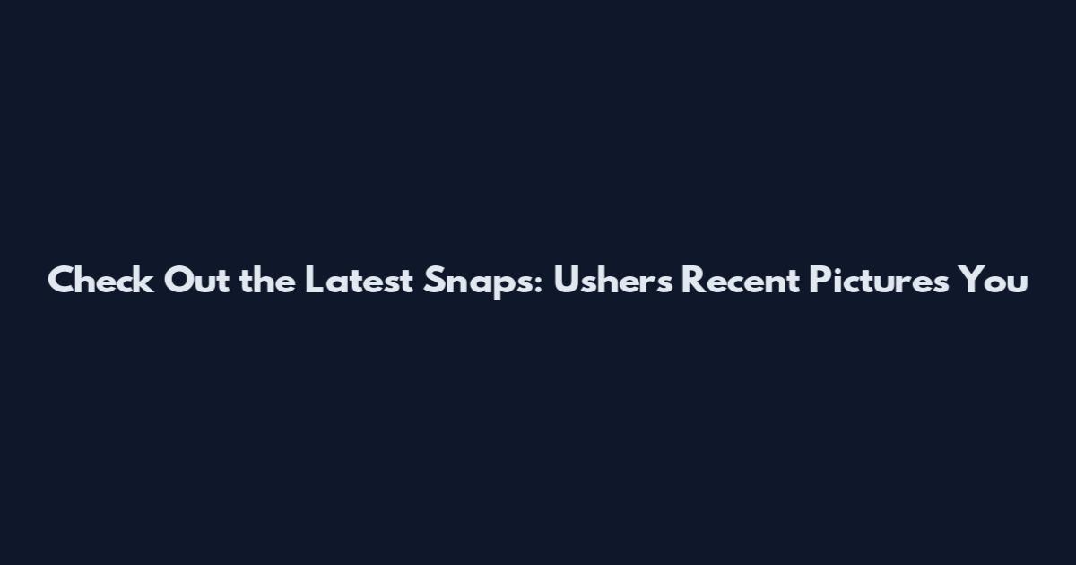 Check Out the Latest Snaps: Usher's Recent Pictures You