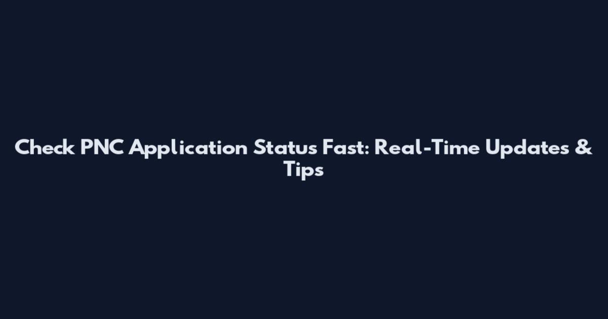 Check PNC Application Status Fast: Real-Time Updates & Tips
