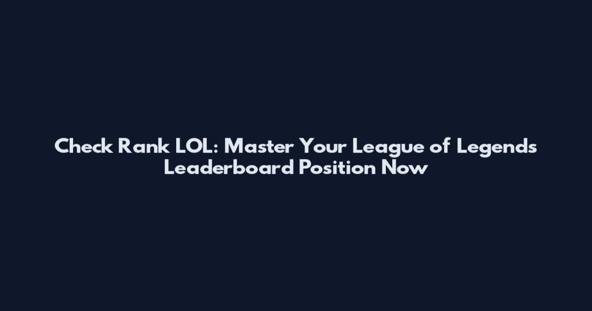 Check Rank LOL: Master Your League of Legends Leaderboard Position Now