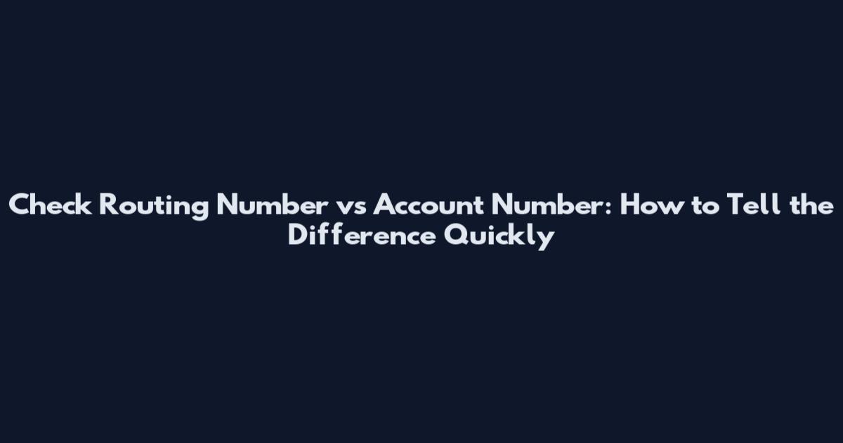 Check Routing Number vs Account Number: How to Tell the Difference Quickly