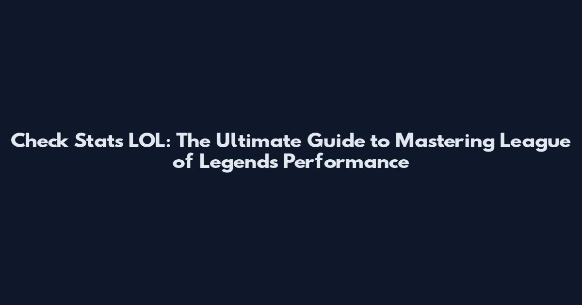 Check Stats LOL: The Ultimate Guide to Mastering League of Legends Performance