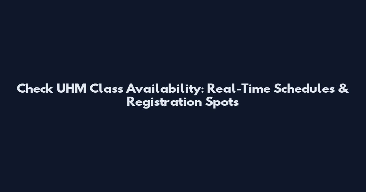 Check UHM Class Availability: Real-Time Schedules & Registration Spots