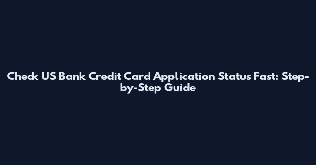 Check US Bank Credit Card Application Status Fast: Step-by-Step Guide
