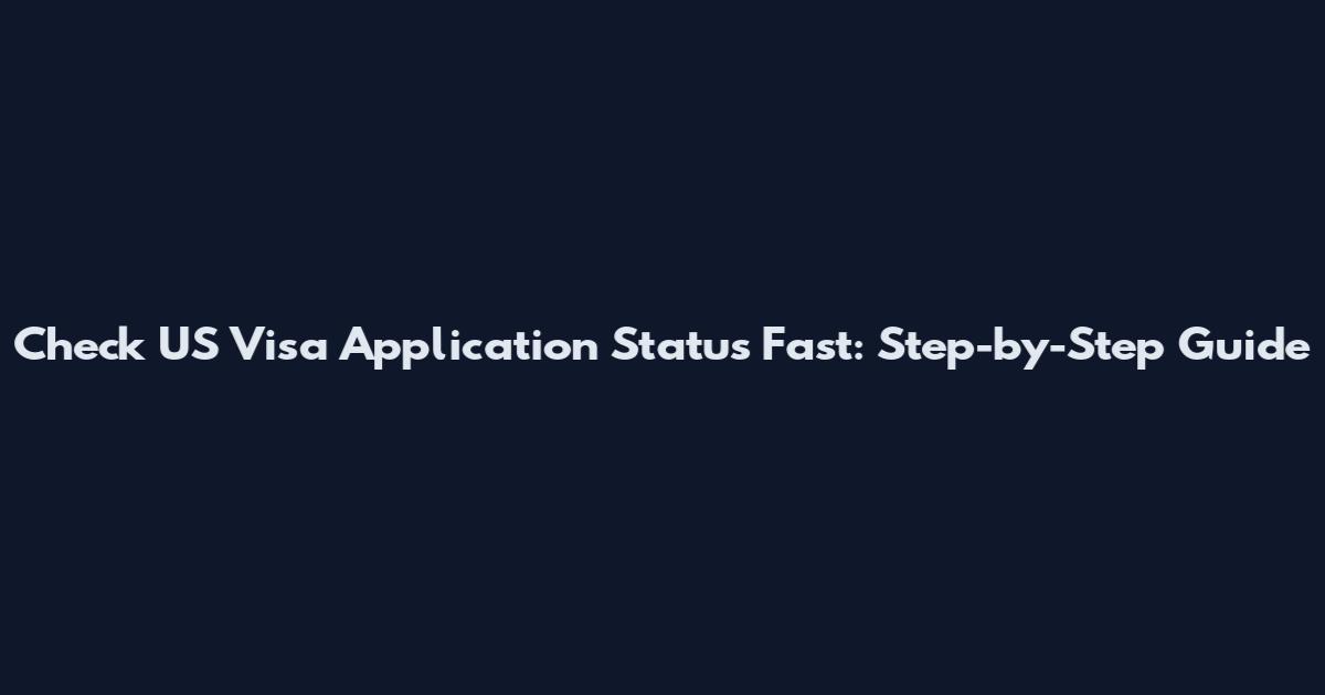Check US Visa Application Status Fast: Step-by-Step Guide