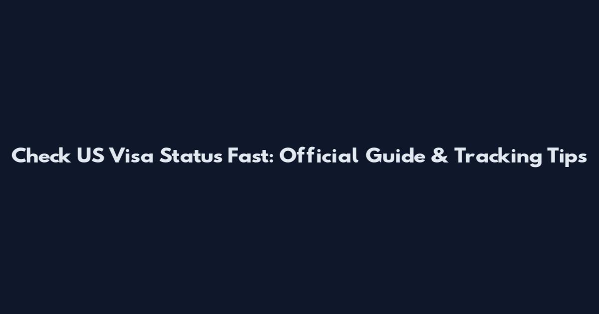 Check US Visa Status Fast: Official Guide & Tracking Tips