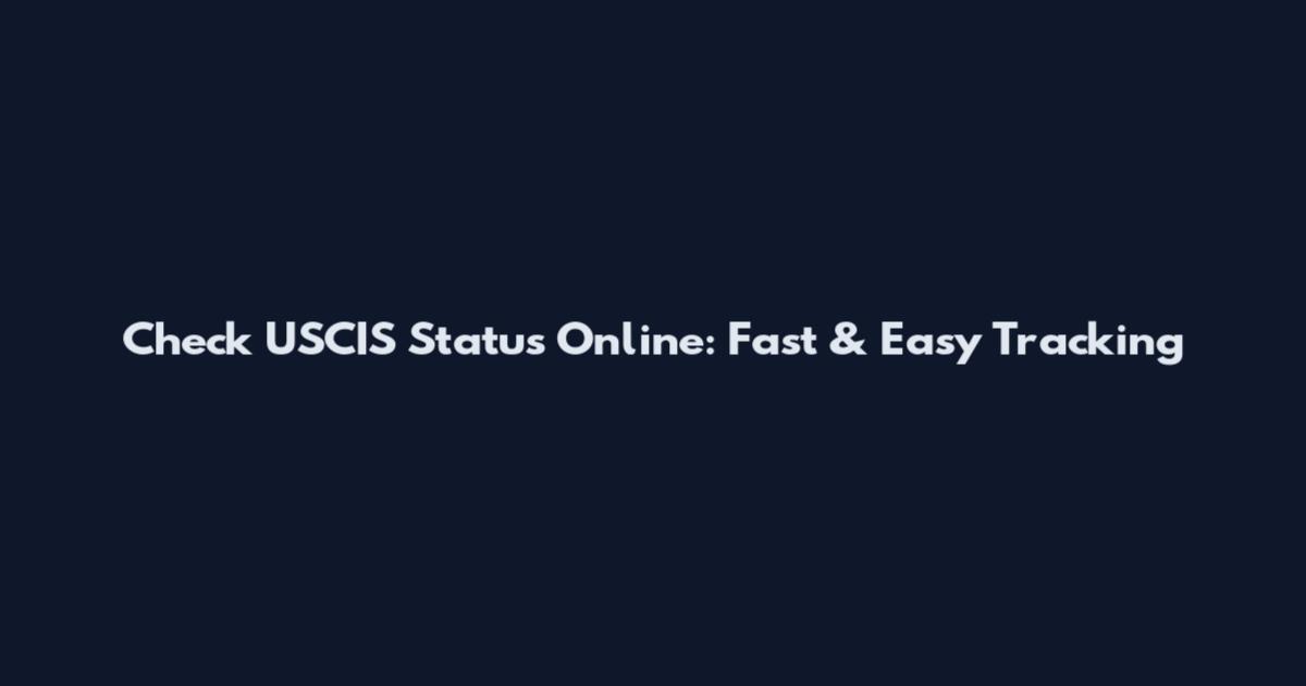 Check USCIS Status Online: Fast & Easy Tracking