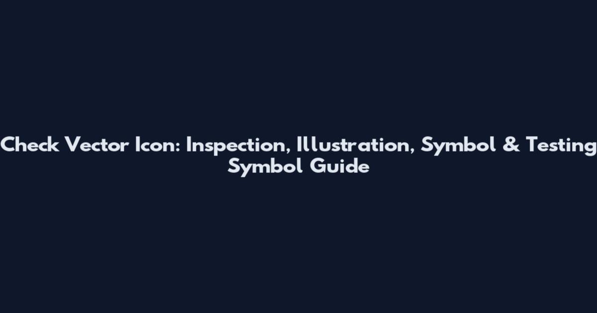 Check Vector Icon: Inspection, Illustration, Symbol & Testing Symbol Guide