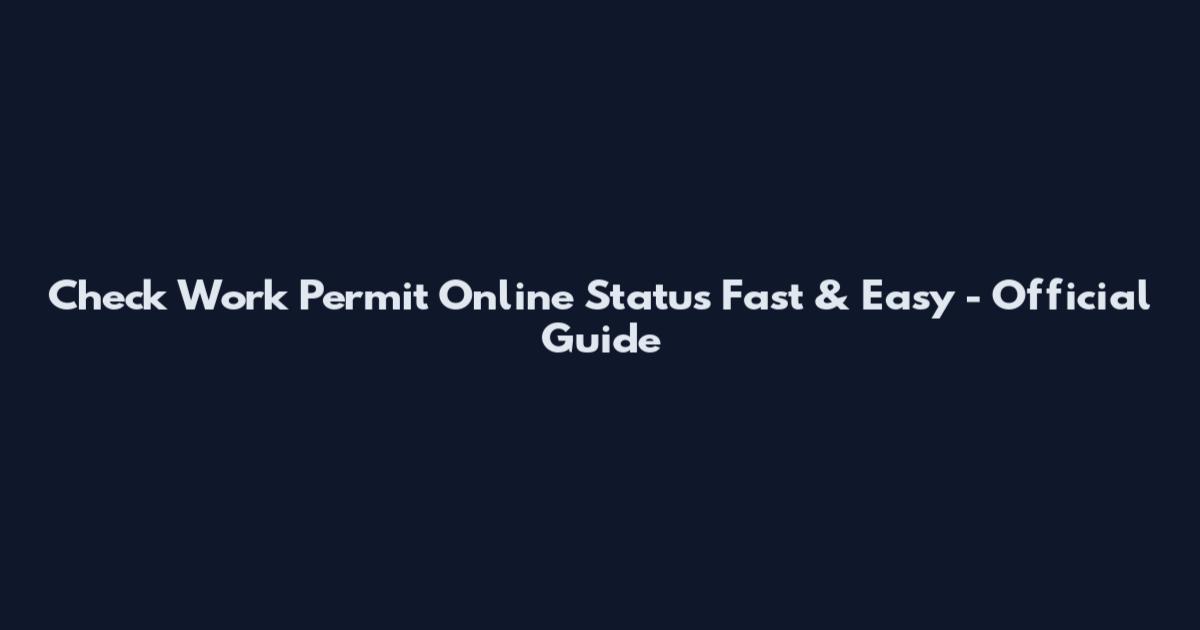 Check Work Permit Online Status Fast & Easy - Official Guide