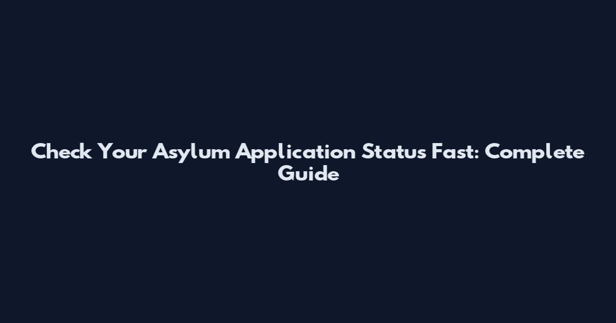 Check Your Asylum Application Status Fast: Complete Guide