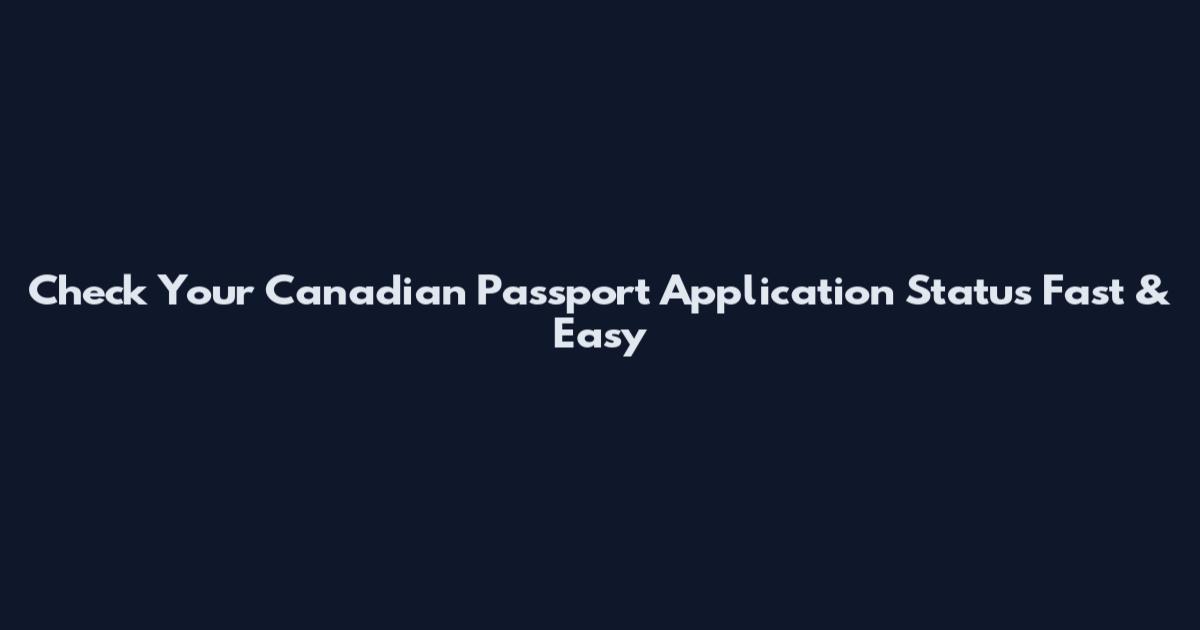 Check Your Canadian Passport Application Status Fast & Easy