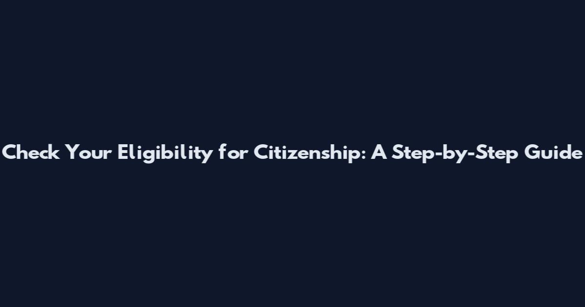 Check Your Eligibility for Citizenship: A Step-by-Step Guide