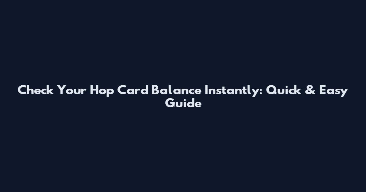 Check Your Hop Card Balance Instantly: Quick & Easy Guide
