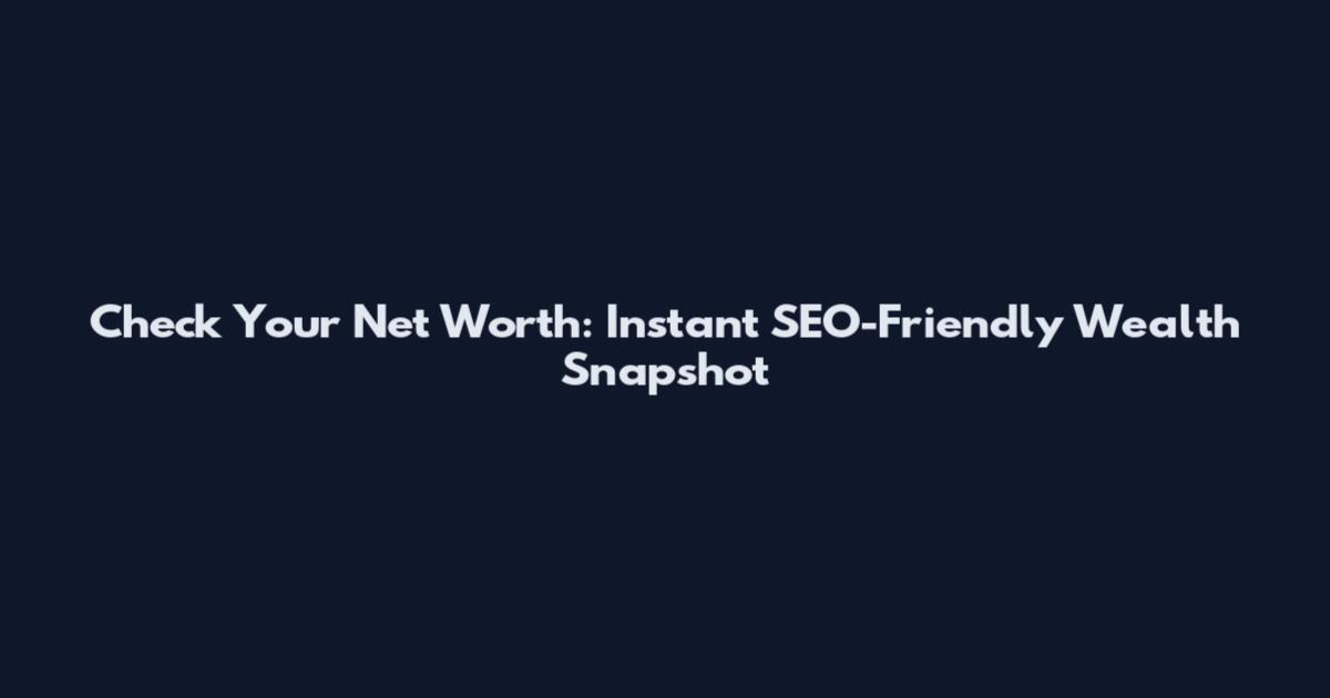 Check Your Net Worth: Instant SEO-Friendly Wealth Snapshot