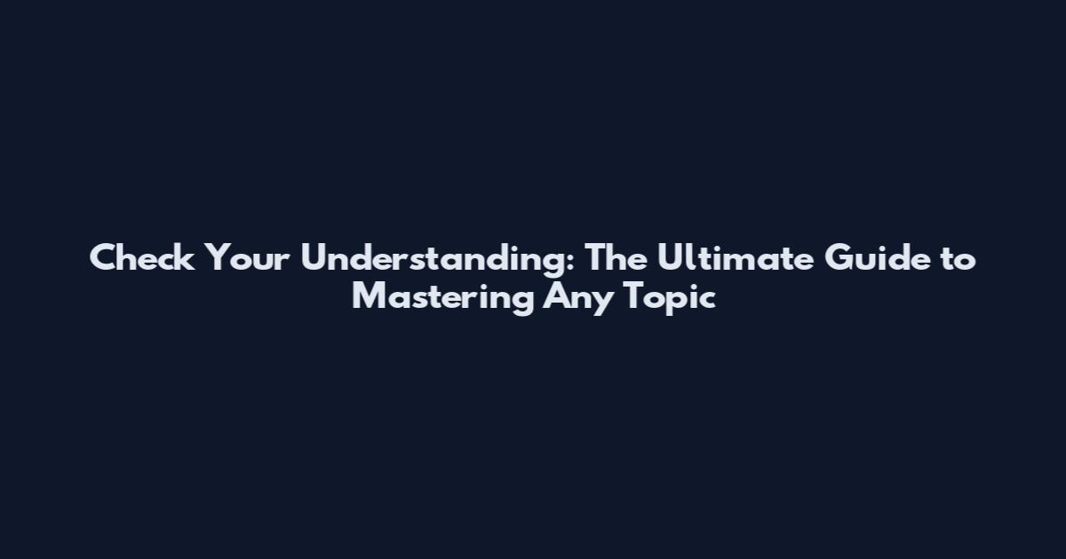 Check Your Understanding: The Ultimate Guide to Mastering Any Topic