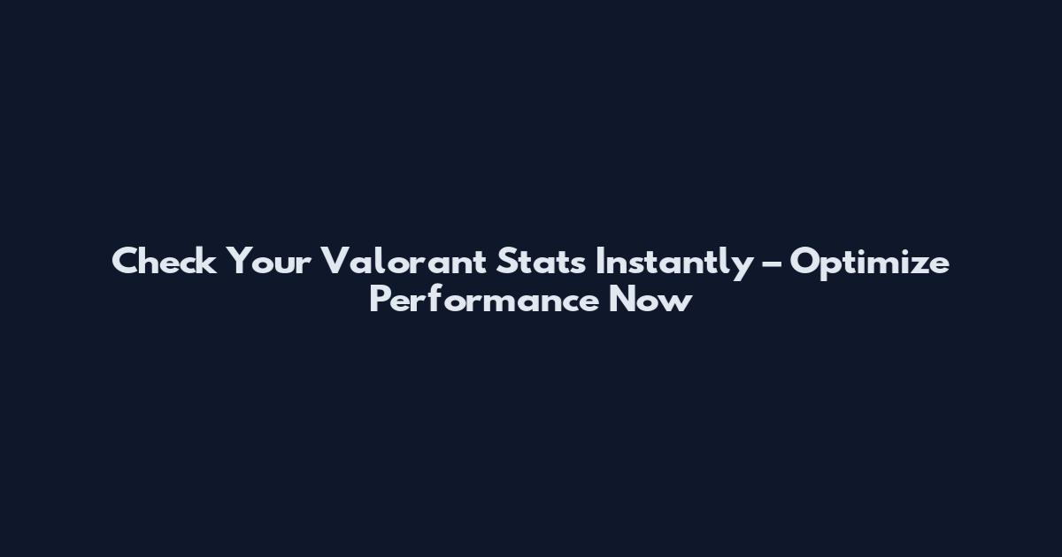 Check Your Valorant Stats Instantly – Optimize Performance Now
